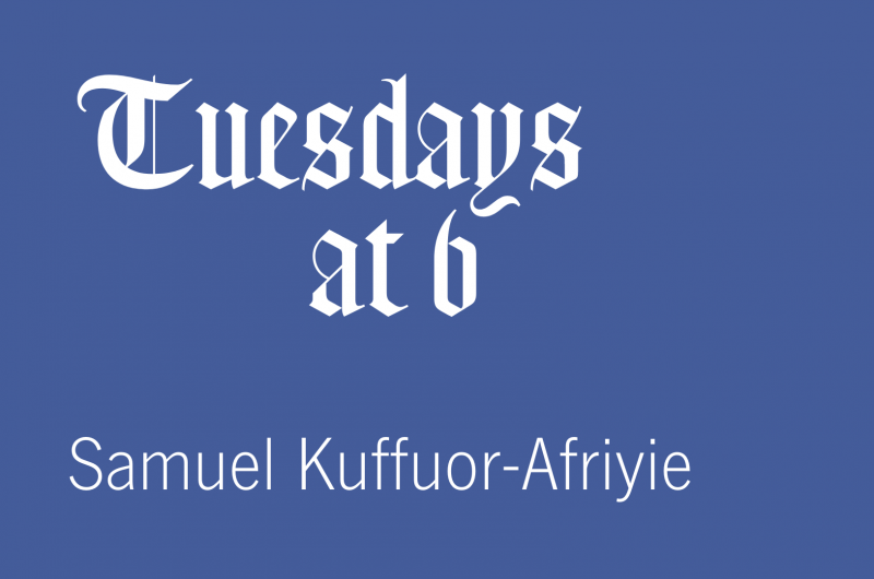 Tuesdays at 6: Samuel Kuffuor-Afriyie